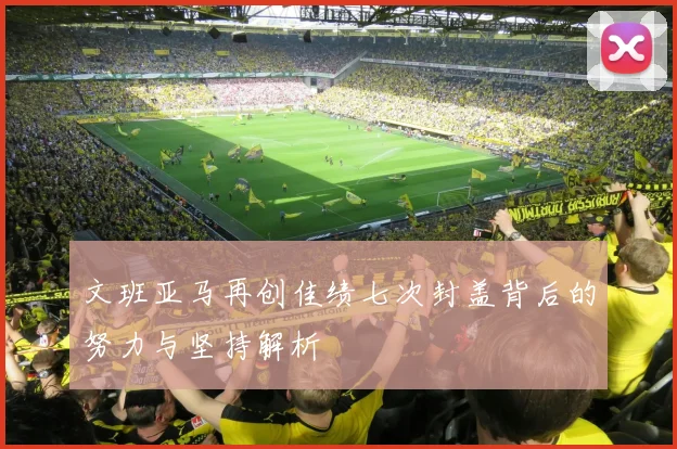 文班亚马再创佳绩七次封盖背后的努力与坚持解析